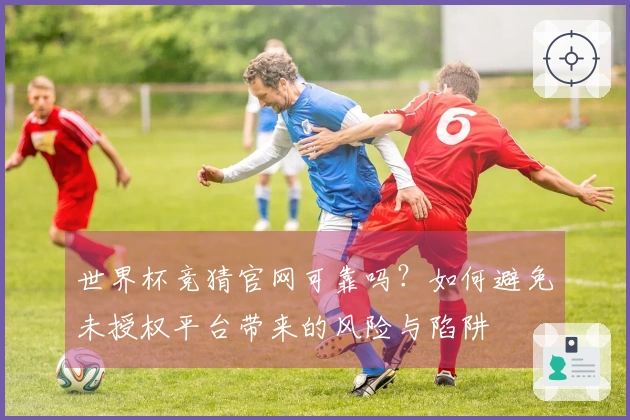 世界杯竞猜官网可靠吗？如何避免未授权平台带来的风险与陷阱