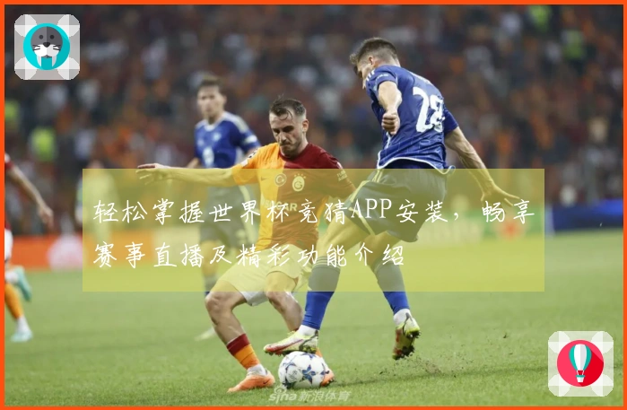 轻松掌握世界杯竞猜APP安装，畅享赛事直播及精彩功能介绍