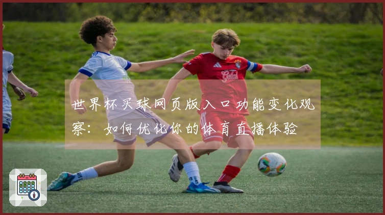 世界杯买球网页版入口功能变化观察：如何优化你的体育直播体验