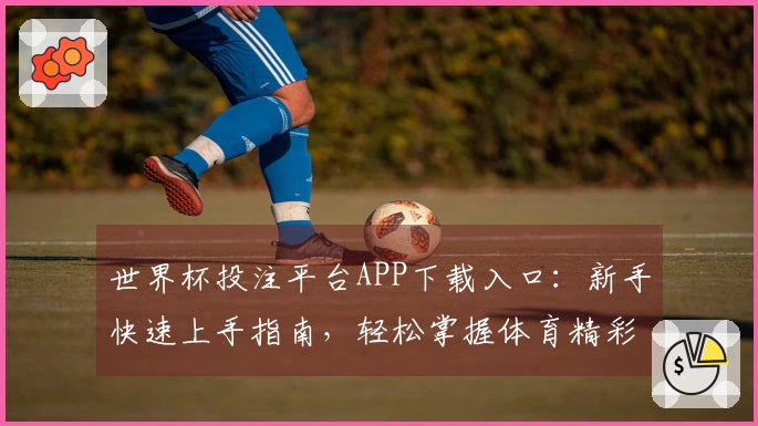 世界杯投注平台APP下载入口:新手快速上手指南,轻松掌握体育精彩内容