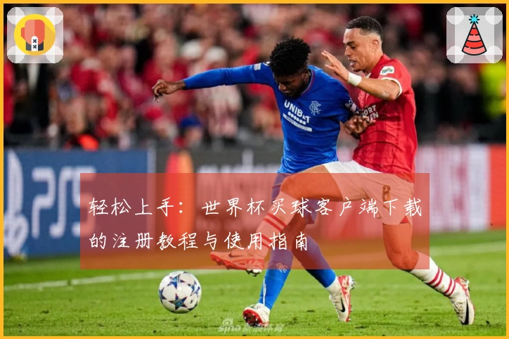 轻松上手：世界杯买球客户端下载的注册教程与使用指南