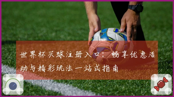 世界杯买球注册入口:畅享优惠活动与精彩玩法一站式指南