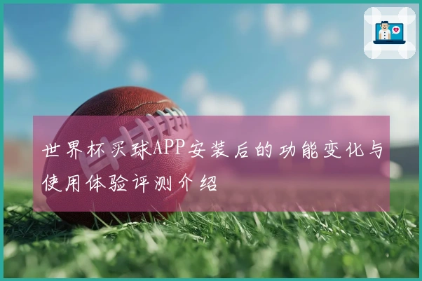 世界杯买球APP安装后的功能变化与使用体验评测介绍