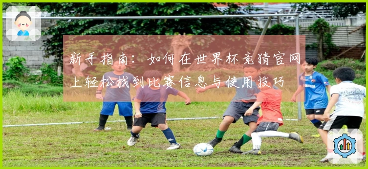 新手指南：如何在世界杯竞猜官网上轻松找到比赛信息与使用技巧