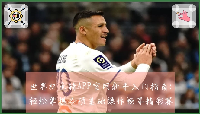 世界杯竞猜APP官网新手入门指南：轻松掌握各项基础操作畅享精彩赛事