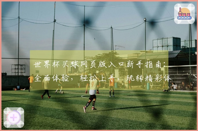 世界杯买球网页版入口新手指南：全面体验，轻松上手，玩转精彩体育赛事
