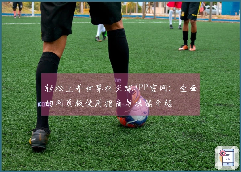 轻松上手世界杯买球APP官网：全面的网页版使用指南与功能介绍