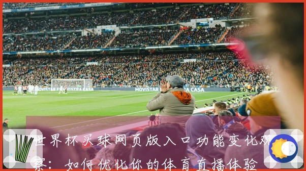 世界杯买球网页版入口功能变化观察:如何优化你的体育直播体验