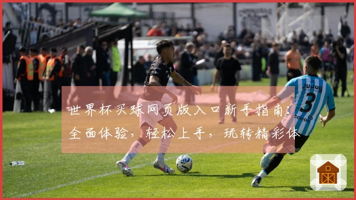 世界杯买球网页版入口新手指南：全面体验，轻松上手，玩转精彩体育赛事
