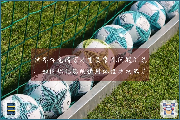 世界杯竞猜官方首页常见问题汇总:如何优化您的使用体验与功能了解