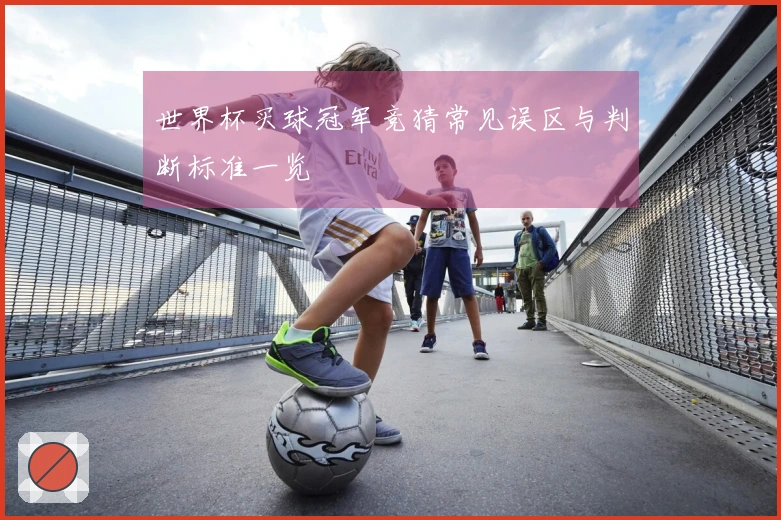 世界杯买球冠军竞猜常见误区与判断标准一览