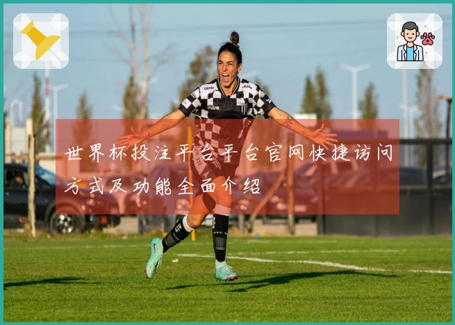 世界杯投注平台平台官网快捷访问方式及功能全面介绍