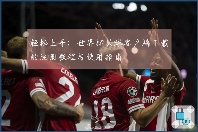 轻松上手：世界杯买球客户端下载的注册教程与使用指南