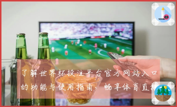 了解世界杯投注平台官方网站入口的功能与使用指南，畅享体育直播新体验
