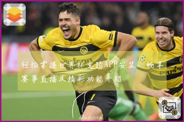 轻松掌握世界杯竞猜APP安装，畅享赛事直播及精彩功能介绍