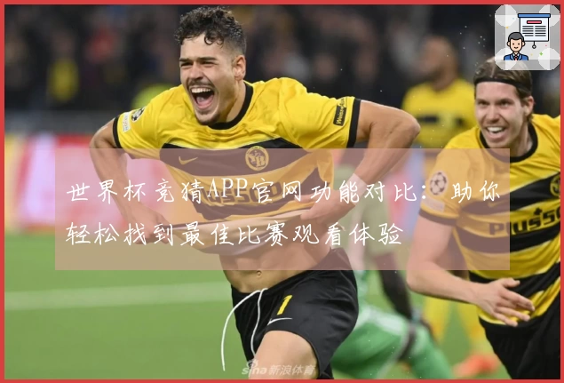 世界杯竞猜APP官网功能对比：助你轻松找到最佳比赛观看体验