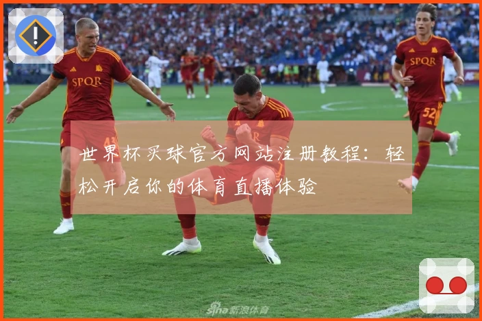 世界杯买球官方网站注册教程：轻松开启你的体育直播体验