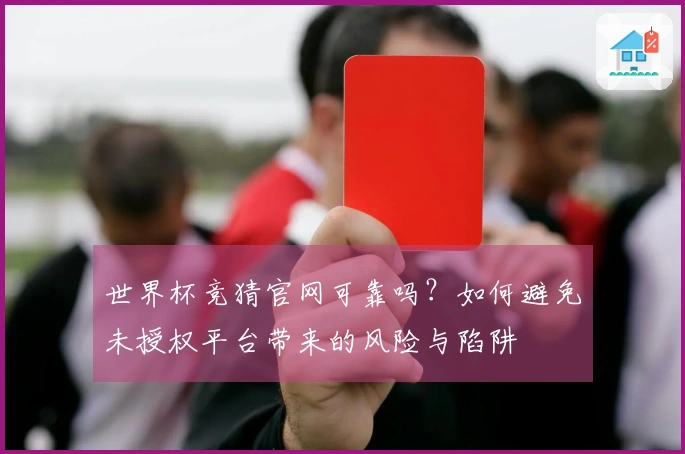 世界杯竞猜官网可靠吗？如何避免未授权平台带来的风险与陷阱