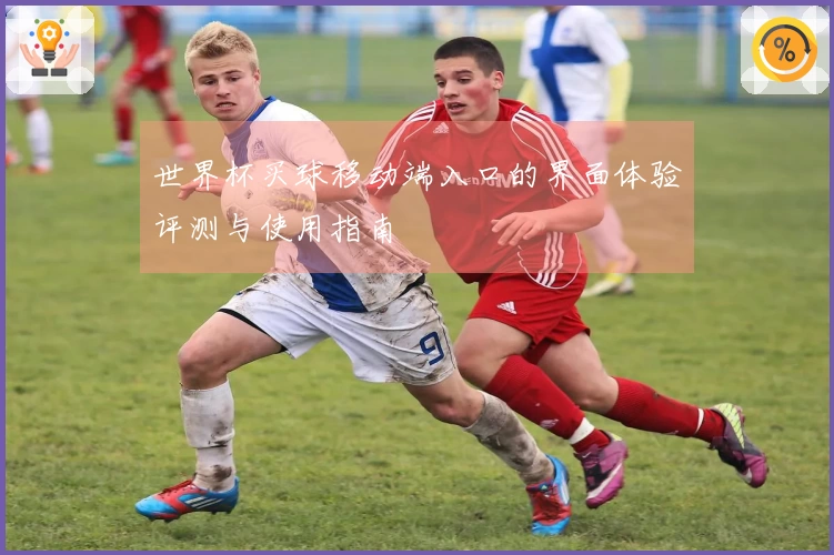 世界杯买球移动端入口的界面体验评测与使用指南