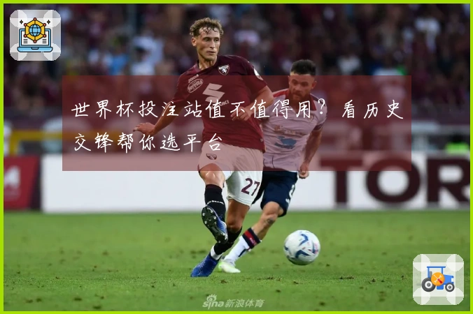 世界杯投注站值不值得用?看历史交锋帮你选平台