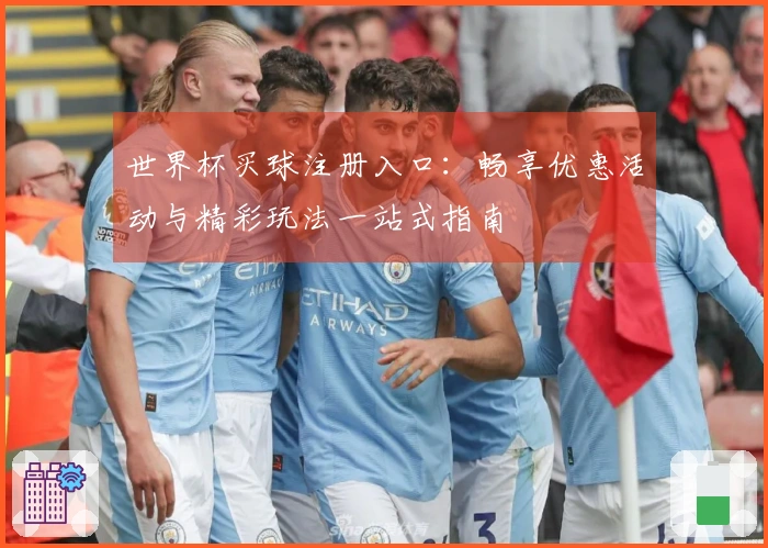 世界杯买球注册入口：畅享优惠活动与精彩玩法一站式指南