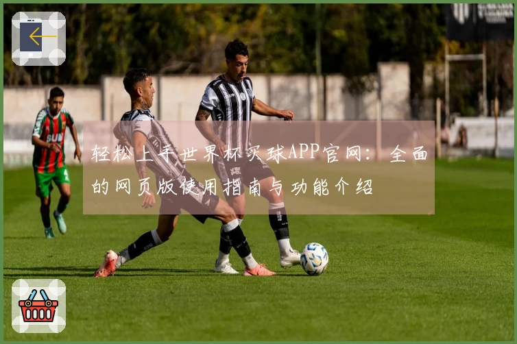 轻松上手世界杯买球APP官网:全面的网页版使用指南与功能介绍