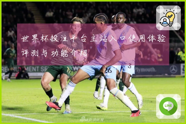 世界杯投注平台主站入口使用体验评测与功能介绍