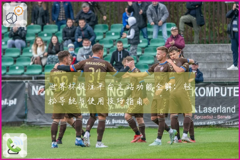 世界杯投注平台主站功能全解：轻松导航与使用技巧指南